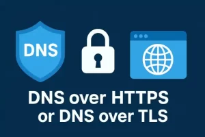 Why You Need DNS over HTTPS or DNS over TLS to Protect Your Privacy?